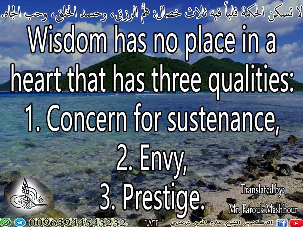 Wisdom has no place in a heart that has three qualities: 1. Concern for sustenance,  2. Envy,  3. Prestige. 